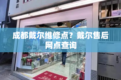 成都戴尔维修点？戴尔售后网点查询