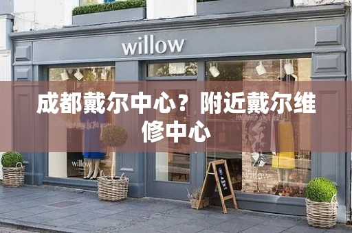 成都戴尔中心？附近戴尔维修中心