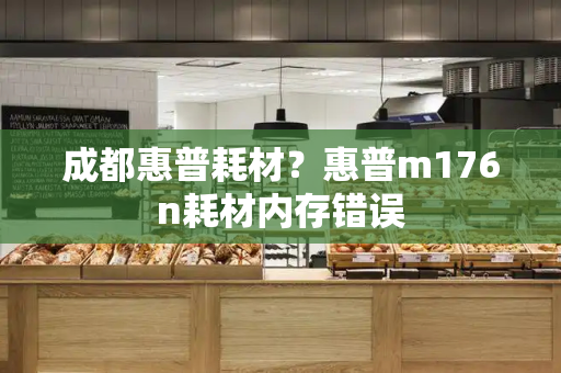 成都惠普耗材？惠普m176n耗材内存错误