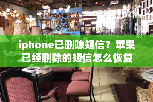 iphone已删除短信？苹果已经删除的短信怎么恢复