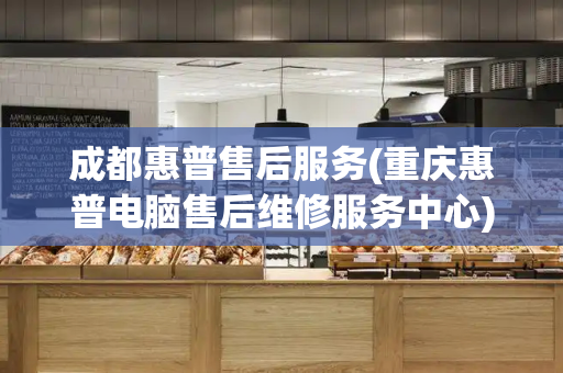 成都惠普售后服务(重庆惠普电脑售后维修服务中心)