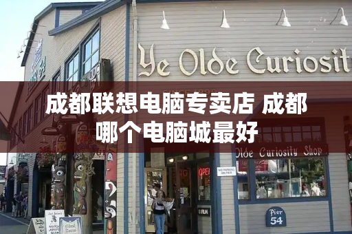 成都联想电脑专卖店 成都哪个电脑城最好
