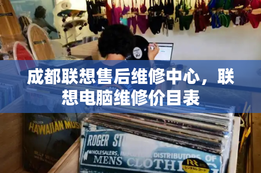 成都联想售后维修中心，联想电脑维修价目表-第1张图片-星选测评