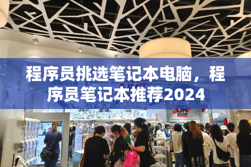 程序员挑选笔记本电脑，程序员笔记本推荐2024