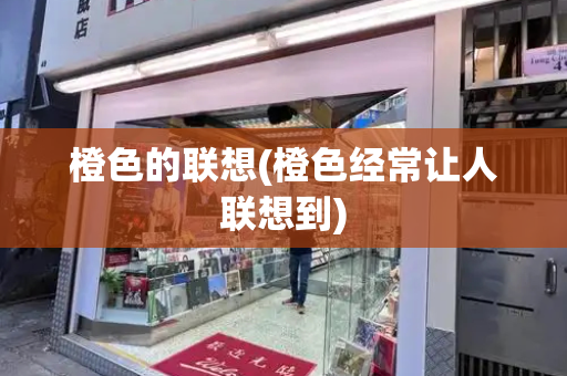 橙色的联想(橙色经常让人联想到)