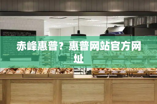 赤峰惠普？惠普网站官方网址