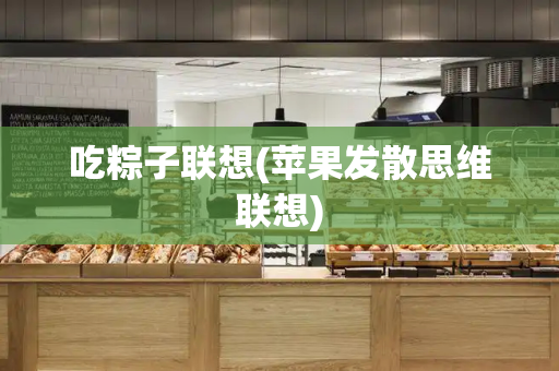 吃粽子联想(苹果发散思维联想)-第1张图片-星选测评