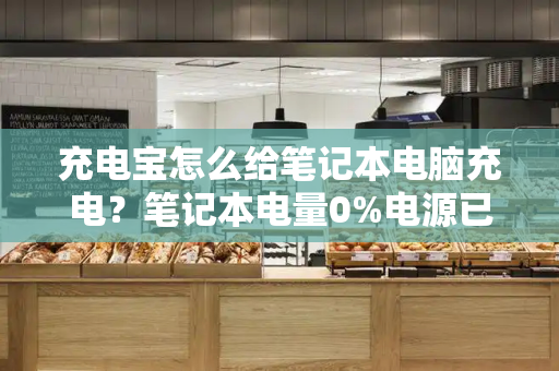 充电宝怎么给笔记本电脑充电？笔记本电量0%电源已接通