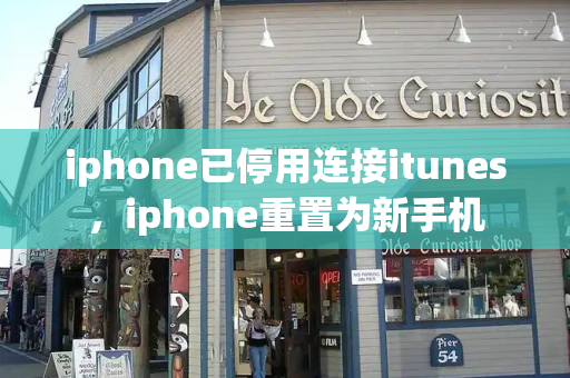 iphone已停用连接itunes，iphone重置为新手机