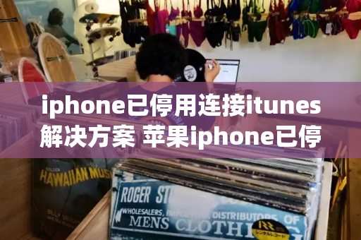 iphone已停用连接itunes解决方案 苹果iphone已停用怎么解除-第1张图片-星选测评