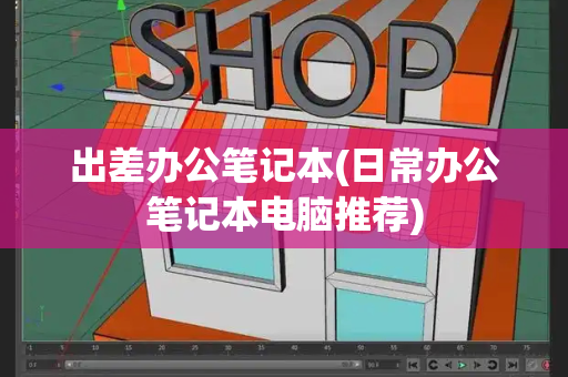 出差办公笔记本(日常办公笔记本电脑推荐)-第1张图片-星选测评