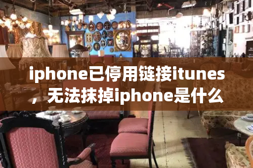iphone已停用链接itunes，无法抹掉iphone是什么原因