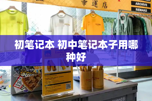 初笔记本 初中笔记本子用哪种好