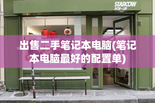 出售二手笔记本电脑(笔记本电脑最好的配置单)
