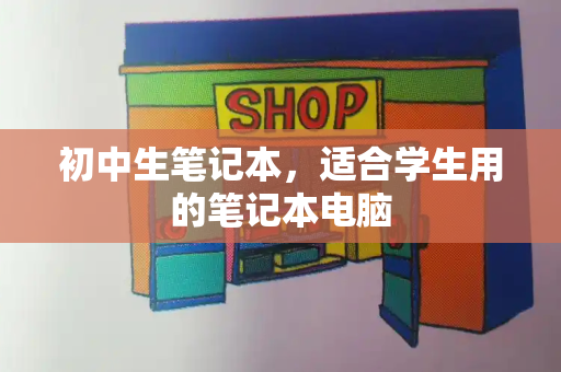 初中生笔记本，适合学生用的笔记本电脑