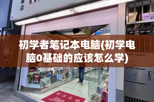 初学者笔记本电脑(初学电脑0基础的应该怎么学)-第1张图片-星选测评