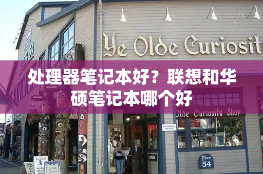 处理器笔记本好？联想和华硕笔记本哪个好