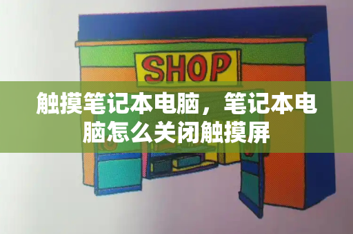 触摸笔记本电脑，笔记本电脑怎么关闭触摸屏