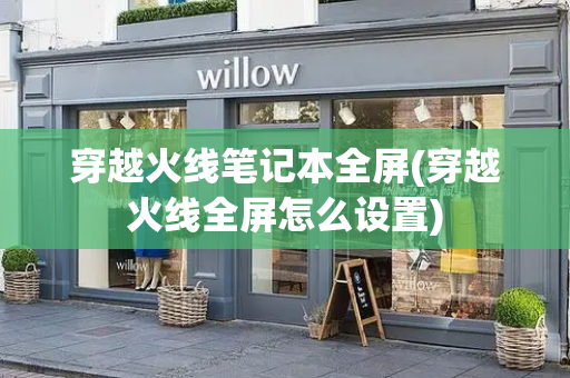 穿越火线笔记本全屏(穿越火线全屏怎么设置)