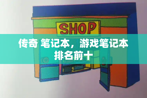 传奇 笔记本，游戏笔记本排名前十
