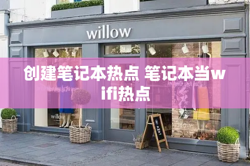 创建笔记本热点 笔记本当wifi热点