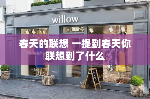 春天的联想 一提到春天你联想到了什么