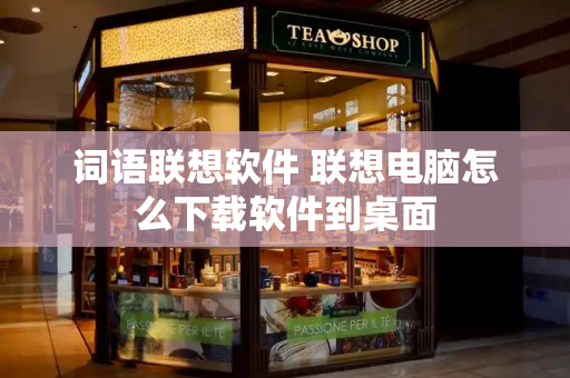词语联想软件 联想电脑怎么下载软件到桌面
