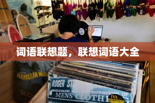 词语联想题，联想词语大全-第1张图片-星选测评