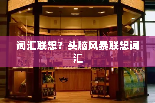 词汇联想？头脑风暴联想词汇-第1张图片-星选测评