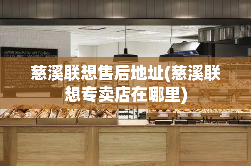 慈溪联想售后地址(慈溪联想专卖店在哪里)