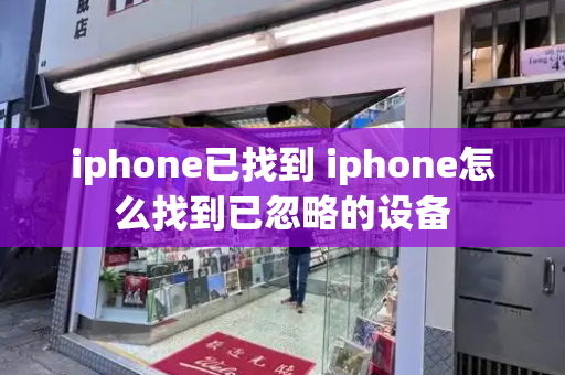 iphone已找到 iphone怎么找到已忽略的设备