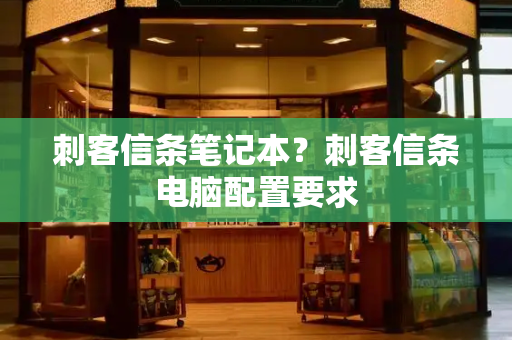 刺客信条笔记本？刺客信条电脑配置要求
