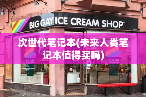 次世代笔记本(未来人类笔记本值得买吗)