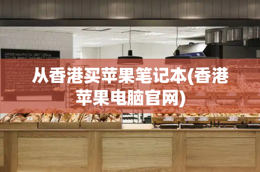 从香港买苹果笔记本(香港苹果电脑官网)