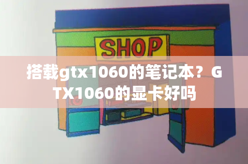 搭载gtx1060的笔记本？GTX1060的显卡好吗