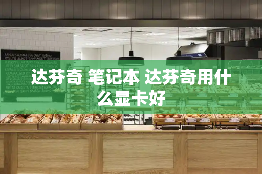 达芬奇 笔记本 达芬奇用什么显卡好