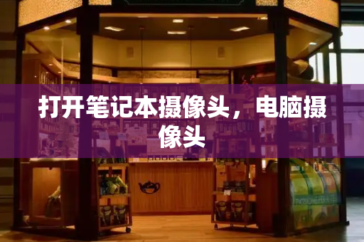 打开笔记本摄像头，电脑摄像头