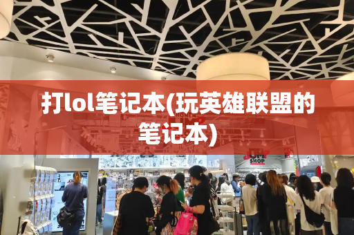 打lol笔记本(玩英雄联盟的笔记本)-第1张图片-星选测评
