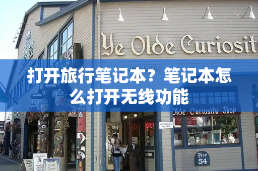 打开旅行笔记本？笔记本怎么打开无线功能