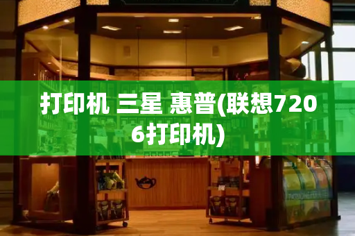打印机 三星 惠普(联想7206打印机)-第1张图片-星选测评