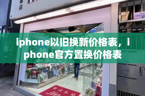 iphone以旧换新价格表，iphone官方置换价格表