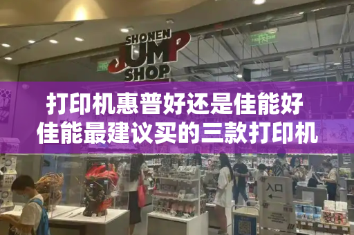 打印机惠普好还是佳能好 佳能最建议买的三款打印机