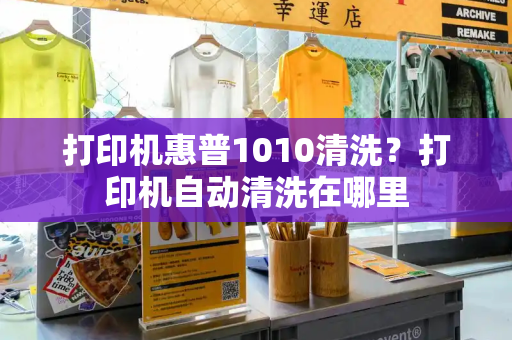 打印机惠普1010清洗？打印机自动清洗在哪里