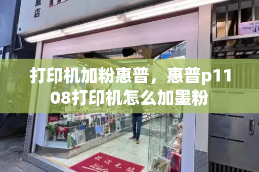 打印机加粉惠普，惠普p1108打印机怎么加墨粉