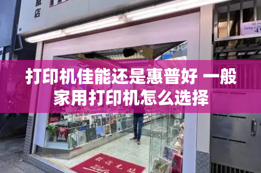 打印机佳能还是惠普好 一般家用打印机怎么选择-第1张图片-星选测评