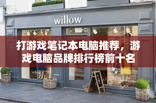 打游戏笔记本电脑推荐，游戏电脑品牌排行榜前十名