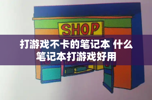 打游戏不卡的笔记本 什么笔记本打游戏好用