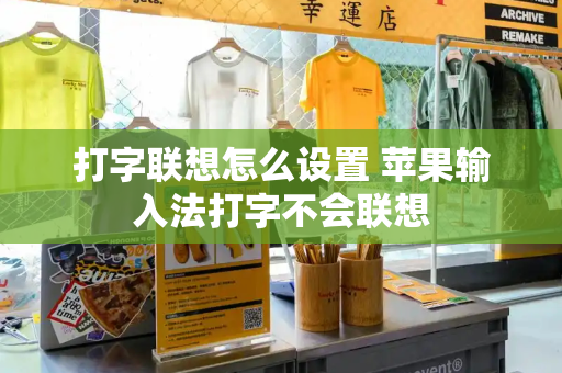 打字联想怎么设置 苹果输入法打字不会联想
