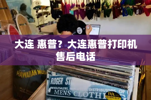 大连 惠普？大连惠普打印机售后电话-第1张图片-星选测评