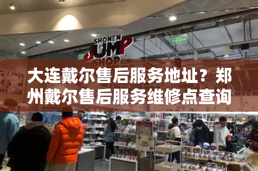 大连戴尔售后服务地址？郑州戴尔售后服务维修点查询-第1张图片-星选测评